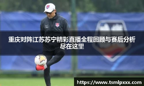 重庆对阵江苏苏宁精彩直播全程回顾与赛后分析尽在这里