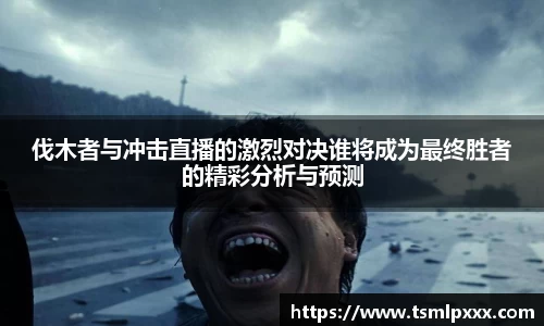 伐木者与冲击直播的激烈对决谁将成为最终胜者的精彩分析与预测