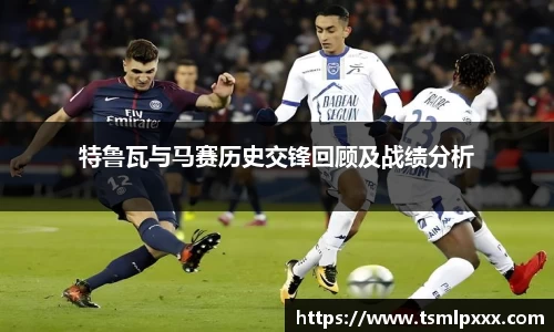 特鲁瓦与马赛历史交锋回顾及战绩分析