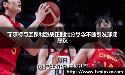 菲尔特与圣保利激战正酣比分悬念不断引发球迷热议