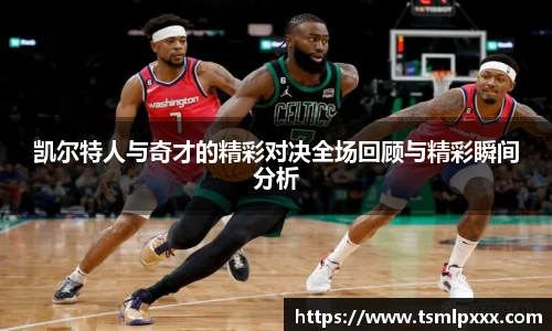 凯尔特人与奇才的精彩对决全场回顾与精彩瞬间分析