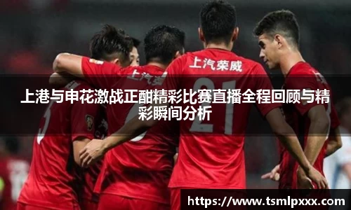 上港与申花激战正酣精彩比赛直播全程回顾与精彩瞬间分析