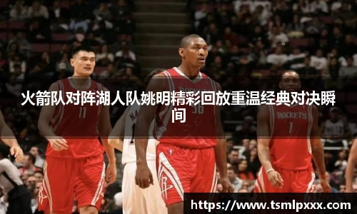 火箭队对阵湖人队姚明精彩回放重温经典对决瞬间